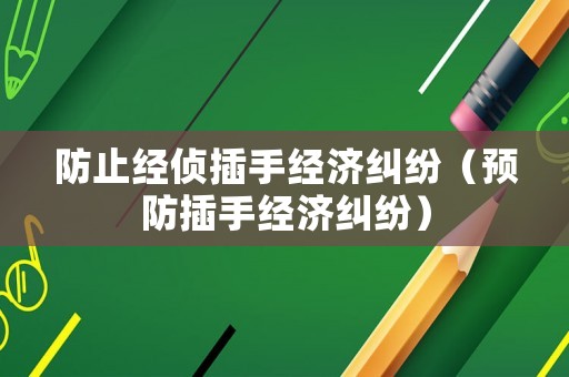 防止經(jīng)偵插手經(jīng)濟糾紛（預防插手經(jīng)濟糾紛）