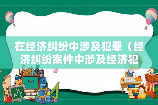 在經濟糾紛中涉及犯罪（經濟糾紛案件中涉及經濟犯罪嫌疑若干問題的規定 理解）