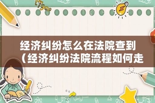 經(jīng)濟(jì)糾紛怎么在法院查到（經(jīng)濟(jì)糾紛法院流程如何走?）