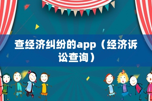 查經(jīng)濟糾紛的app（經(jīng)濟訴訟查詢）