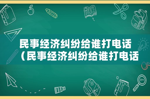民事經(jīng)濟(jì)糾紛給誰打電話（民事經(jīng)濟(jì)糾紛給誰打電話舉報(bào)）