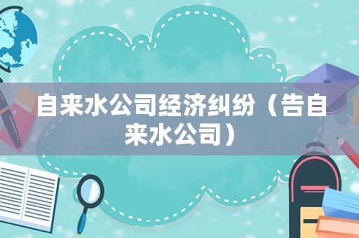 自來水公司經濟糾紛（告自來水公司）