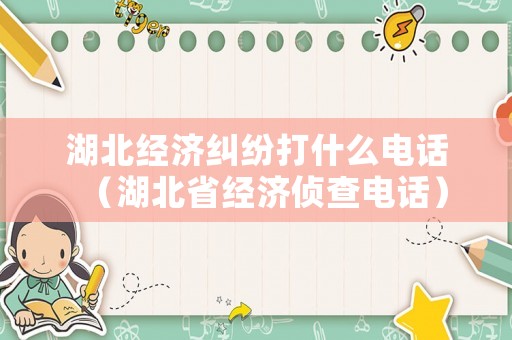 湖北經濟糾紛打什么電話（湖北省經濟偵查電話）