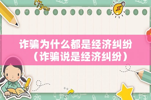 詐騙為什么都是經(jīng)濟(jì)糾紛（詐騙說是經(jīng)濟(jì)糾紛）