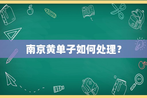 南京黃單子如何處理？