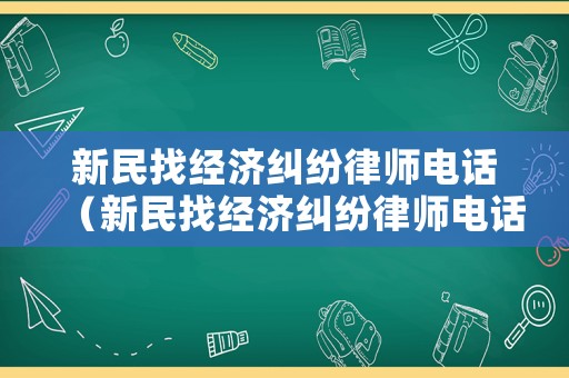 新民找經(jīng)濟(jì)糾紛律師電話（新民找經(jīng)濟(jì)糾紛律師電話是多少）