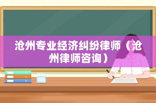 滄州專業經濟糾紛律師（滄州律師咨詢）