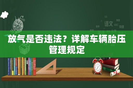 放氣是否違法？詳解車輛胎壓管理規定