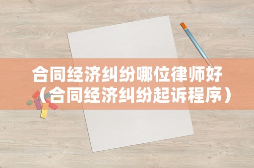 合同經濟糾紛哪位律師好（合同經濟糾紛起訴程序）