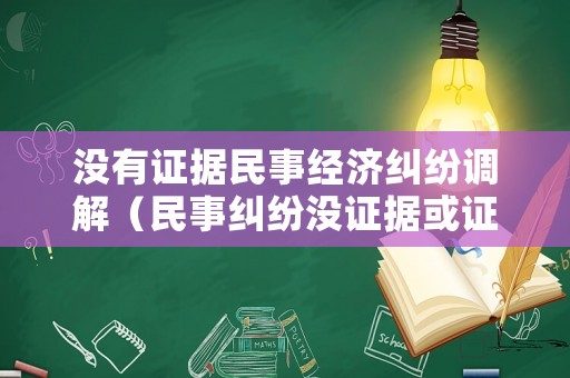 沒有證據民事經濟糾紛調解（民事糾紛沒證據或證據不足時）