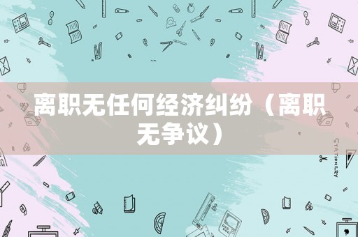 離職無任何經濟糾紛（離職無爭議）