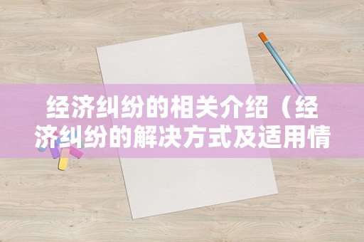 經(jīng)濟糾紛的相關(guān)介紹（經(jīng)濟糾紛的解決方式及適用情形）