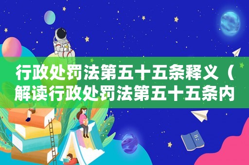 行政處罰法第五十五條釋義（解讀行政處罰法第五十五條內容）
