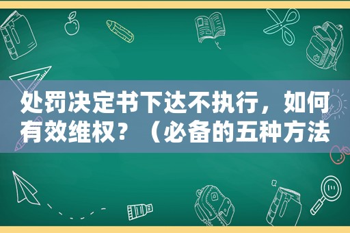 處罰決定書下達不執行，如何有效維權？（必備的五種方法）