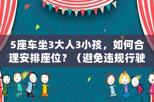 5座車坐3大人3小孩，如何合理安排座位？（避免違規(guī)行駛還能保證安全）