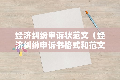 經濟糾紛申訴狀范文（經濟糾紛申訴書格式和范文）