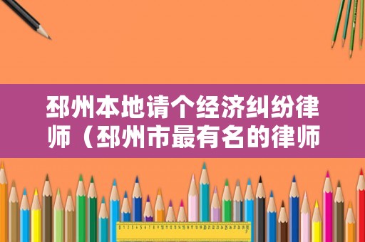 邳州本地請個經濟糾紛律師（邳州市最有名的律師）