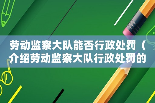 勞動監察大隊能否行政處罰（介紹勞動監察大隊行政處罰的相關規定）