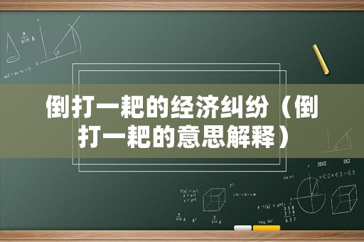 倒打一耙的經(jīng)濟糾紛（倒打一耙的意思解釋）