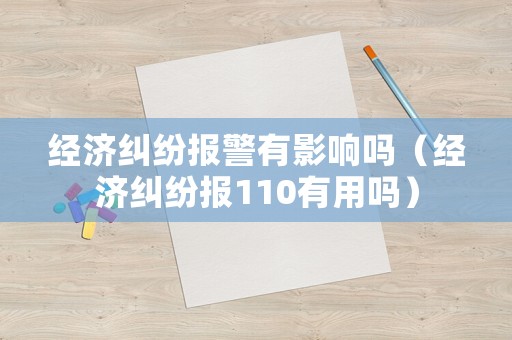 經濟糾紛報警有影響嗎（經濟糾紛報110有用嗎）