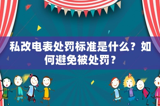私改電表處罰標準是什么？如何避免被處罰？