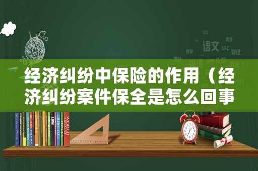 經濟糾紛中保險的作用（經濟糾紛案件保全是怎么回事）