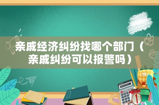 親戚經濟糾紛找哪個部門（親戚糾紛可以報警嗎）