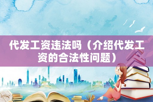 代發(fā)工資違法嗎（介紹代發(fā)工資的合法性問(wèn)題）
