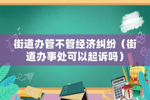 街道辦管不管經濟糾紛（街道辦事處可以起訴嗎）