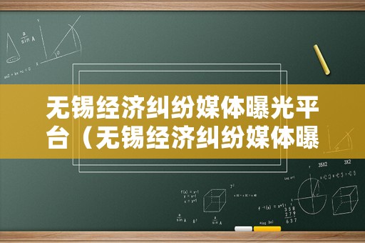 無錫經(jīng)濟(jì)糾紛媒體曝光平臺(tái)（無錫經(jīng)濟(jì)糾紛媒體曝光平臺(tái)電話）