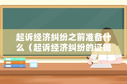 起訴經濟糾紛之前準備什么（起訴經濟糾紛的證據）