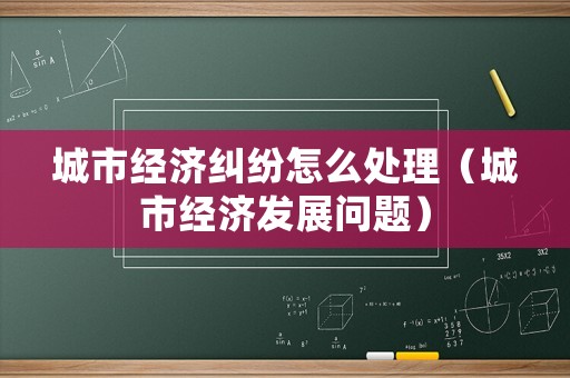城市經濟糾紛怎么處理（城市經濟發展問題）