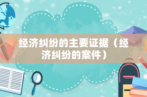 經濟糾紛的主要證據（經濟糾紛的案件）