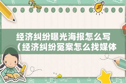 經(jīng)濟糾紛曝光海報怎么寫（經(jīng)濟糾紛冤案怎么找媒體曝光）