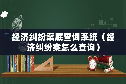 經濟糾紛案底查詢系統（經濟糾紛案怎么查詢）