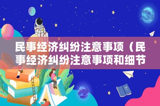 民事經濟糾紛注意事項（民事經濟糾紛注意事項和細節）