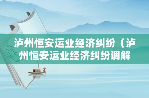 瀘州恒安運業經濟糾紛（瀘州恒安運業經濟糾紛調解中心）