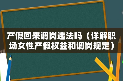 產(chǎn)假回來調(diào)崗違法嗎（詳解職場女性產(chǎn)假權(quán)益和調(diào)崗規(guī)定）