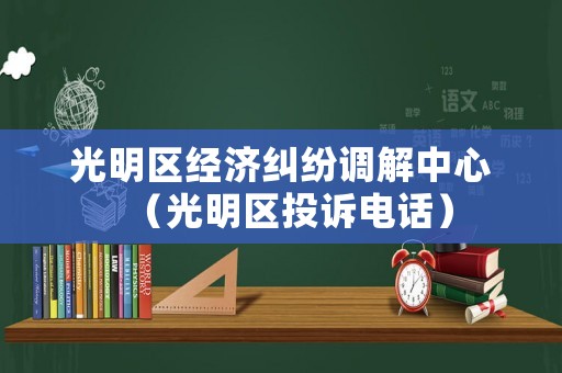 光明區經濟糾紛調解中心（光明區投訴電話）