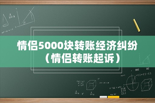 情侶5000塊轉賬經濟糾紛（情侶轉賬起訴）
