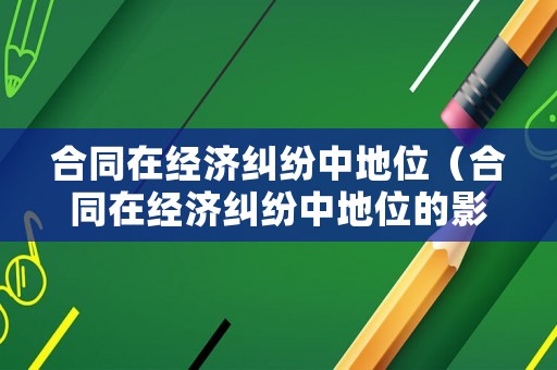 合同在經濟糾紛中地位（合同在經濟糾紛中地位的影響）