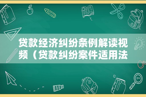 貸款經濟糾紛條例解讀視頻（貸款糾紛案件適用法律）