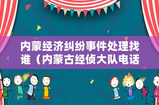 內蒙經濟糾紛事件處理找誰（內蒙古經偵大隊電話）