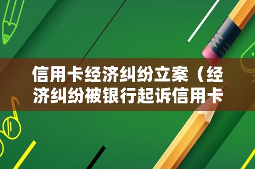 信用卡經濟糾紛立案（經濟糾紛被銀行起訴信用卡會不會凍結）