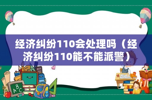 經濟糾紛110會處理嗎（經濟糾紛110能不能派警）