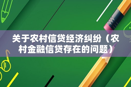 關于農村信貸經(jīng)濟糾紛（農村金融信貸存在的問題）