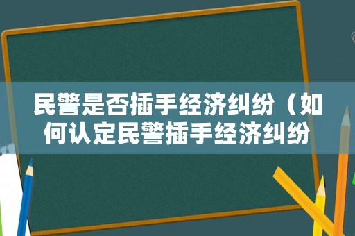 民警是否插手經濟糾紛（如何認定民警插手經濟糾紛）