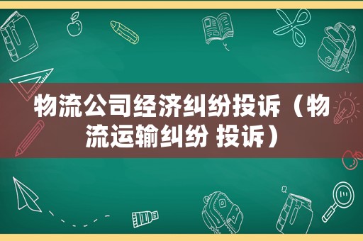 物流公司經濟糾紛投訴（物流運輸糾紛 投訴）