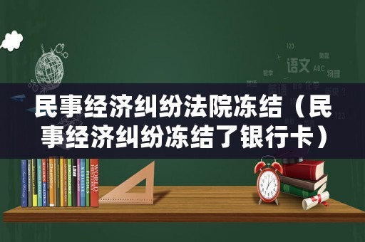民事經(jīng)濟(jì)糾紛法院凍結(jié)（民事經(jīng)濟(jì)糾紛凍結(jié)了銀行卡）