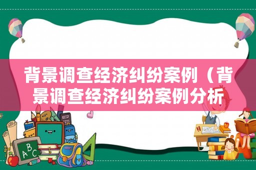 背景調查經濟糾紛案例（背景調查經濟糾紛案例分析）